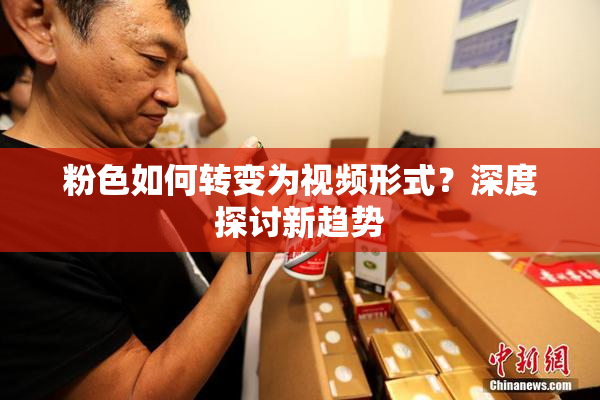 粉色如何转变为视频形式？深度探讨新趋势