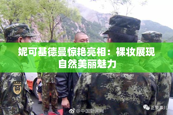 妮可基德曼惊艳亮相：裸妆展现自然美丽魅力
