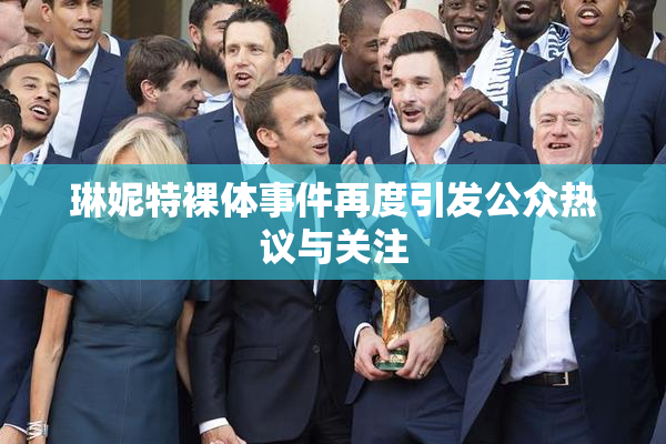琳妮特裸体事件再度引发公众热议与关注