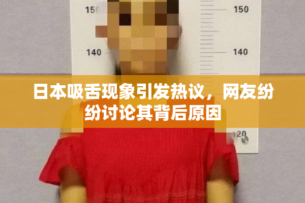 日本吸舌现象引发热议，网友纷纷讨论其背后原因