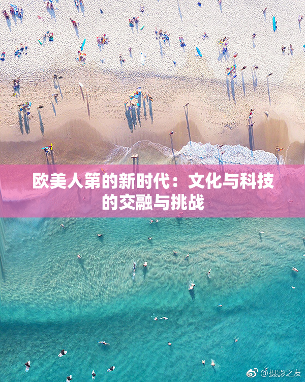 欧美人第的新时代：文化与科技的交融与挑战