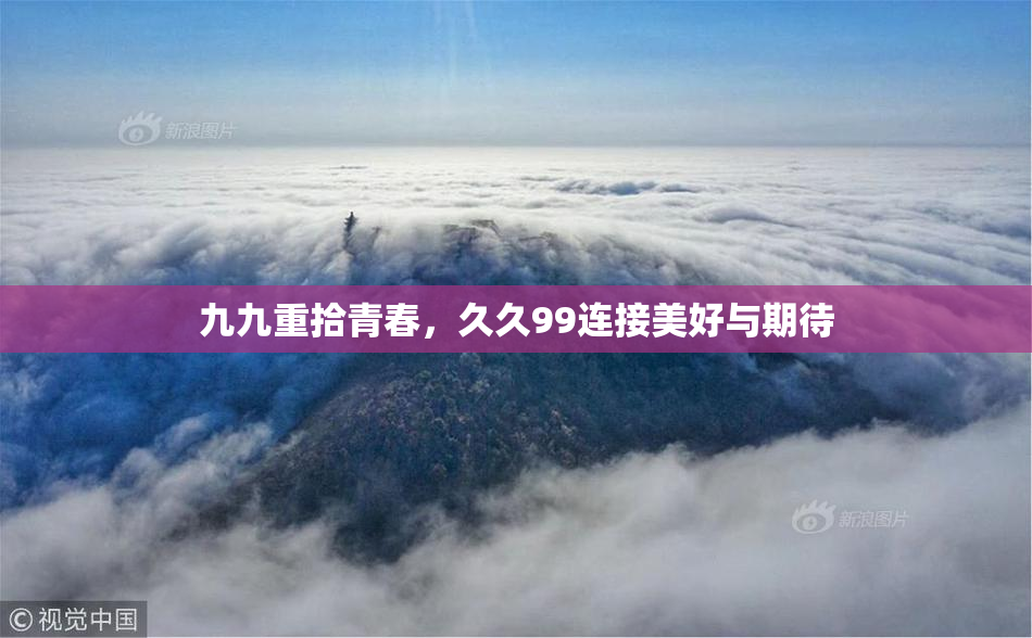 九九重拾青春，久久99连接美好与期待