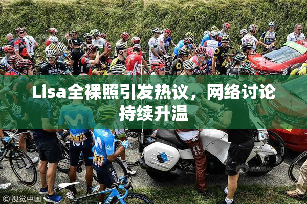 Lisa全裸照引发热议，网络讨论持续升温