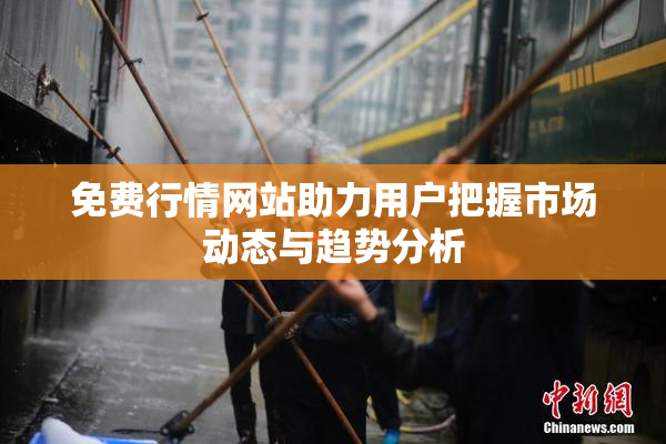 免费行情网站助力用户把握市场动态与趋势分析