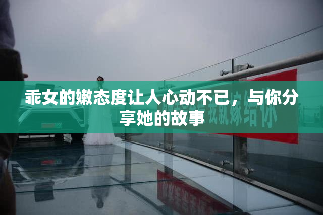 乖女的嫩态度让人心动不已，与你分享她的故事