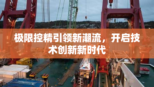 极限控精引领新潮流，开启技术创新新时代