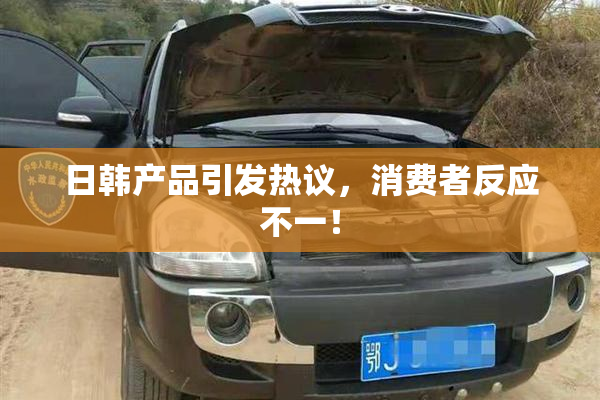 日韩产品引发热议，消费者反应不一！