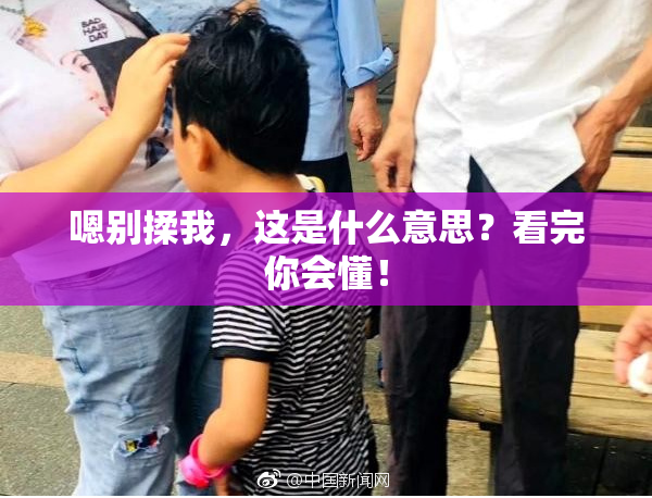 嗯别揉我，这是什么意思？看完你会懂！