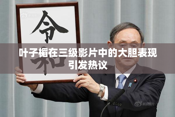 叶子楣在三级影片中的大胆表现引发热议
