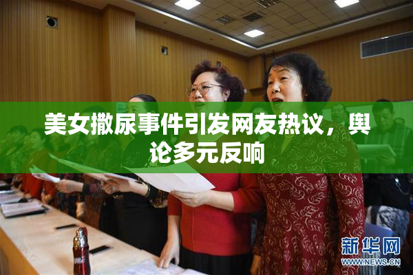美女撒尿事件引发网友热议，舆论多元反响