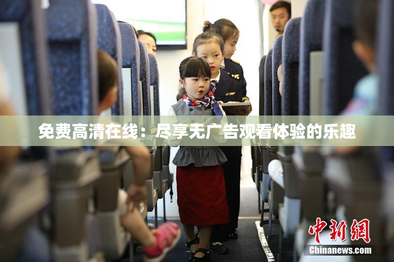 免费高清在线：尽享无广告观看体验的乐趣
