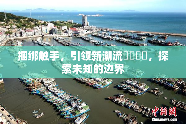 捆绑触手，引领新潮流❌‌❌‌，探索未知的边界