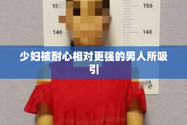 少妇被耐心相对更强的男人所吸引