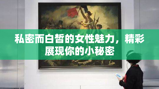 私密而白皙的女性魅力，精彩展现你的小秘密