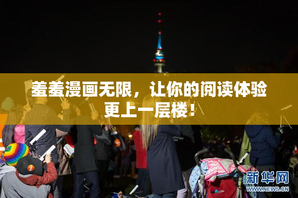 羞羞漫画无限，让你的阅读体验更上一层楼！