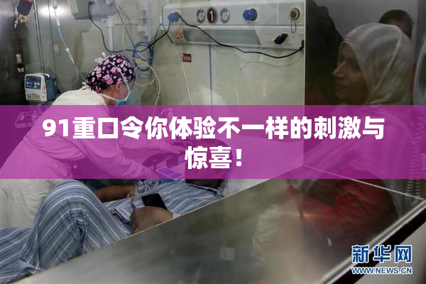 91重口令你体验不一样的刺激与惊喜！