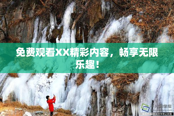 免费观看XX精彩内容，畅享无限乐趣！