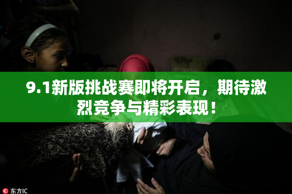 9.1新版挑战赛即将开启，期待激烈竞争与精彩表现！