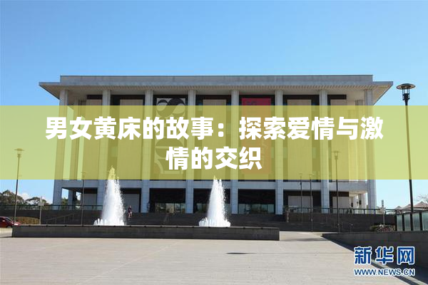 男女黄床的故事：探索爱情与激情的交织