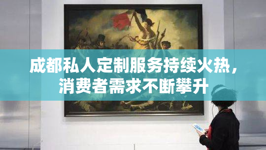 成都私人定制服务持续火热，消费者需求不断攀升