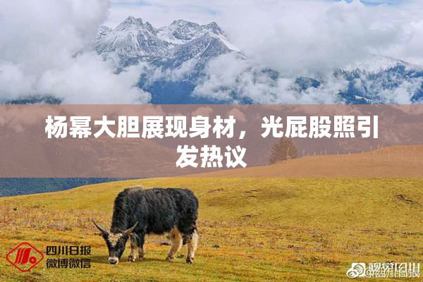 杨幂大胆展现身材，光屁股照引发热议