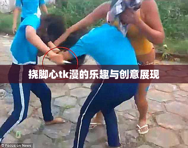 挠脚心tk漫的乐趣与创意展现