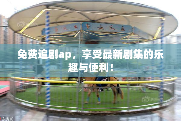 免费追剧ap，享受最新剧集的乐趣与便利！