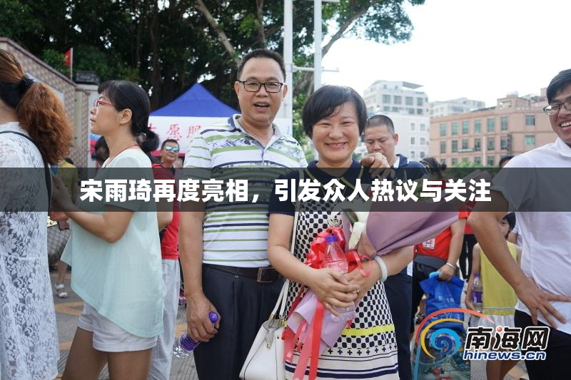 宋雨琦再度亮相，引发众人热议与关注