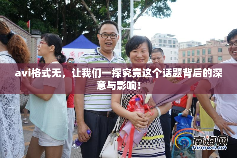 avi格式无，让我们一探究竟这个话题背后的深意与影响！