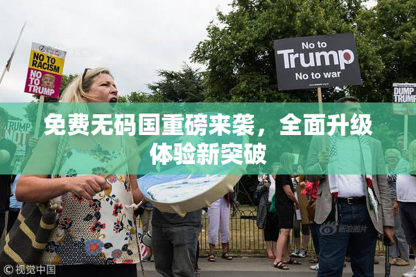 免费无码国重磅来袭，全面升级体验新突破