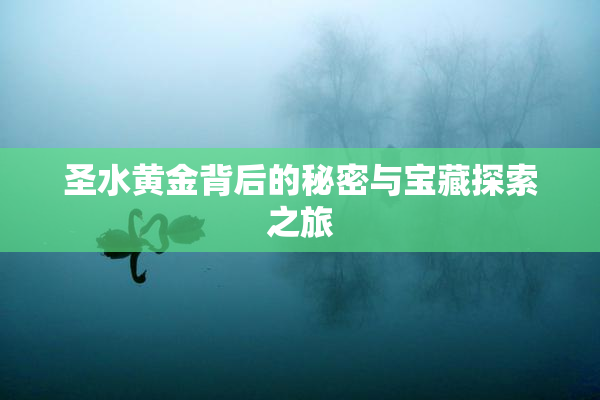 圣水黄金背后的秘密与宝藏探索之旅