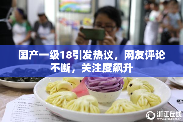 国产一级18引发热议，网友评论不断，关注度飙升