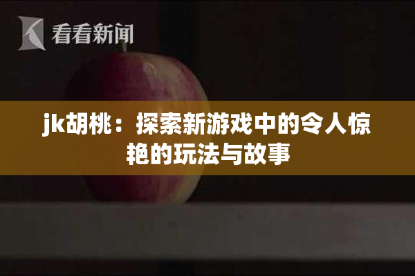 jk胡桃：探索新游戏中的令人惊艳的玩法与故事