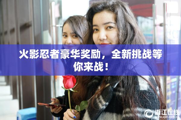 火影忍者豪华奖励，全新挑战等你来战！