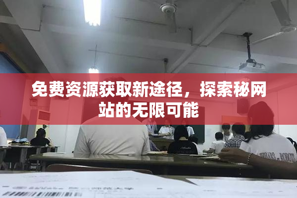 免费资源获取新途径，探索秘网站的无限可能