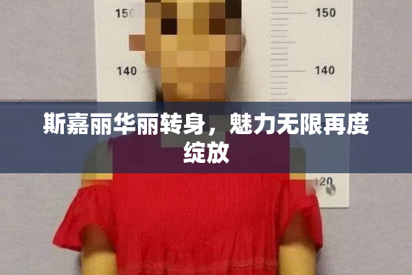 斯嘉丽华丽转身，魅力无限再度绽放