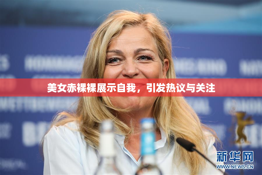美女赤裸裸展示自我，引发热议与关注