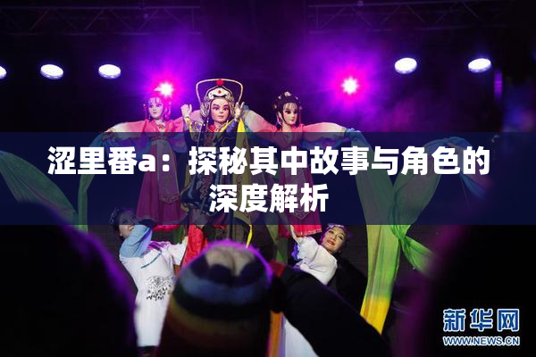 涩里番a：探秘其中故事与角色的深度解析