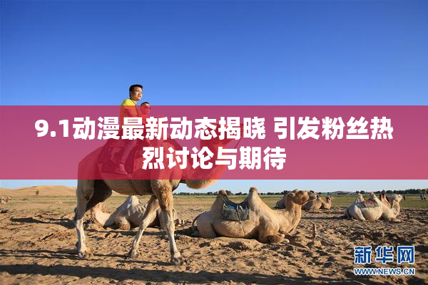 9.1动漫最新动态揭晓 引发粉丝热烈讨论与期待