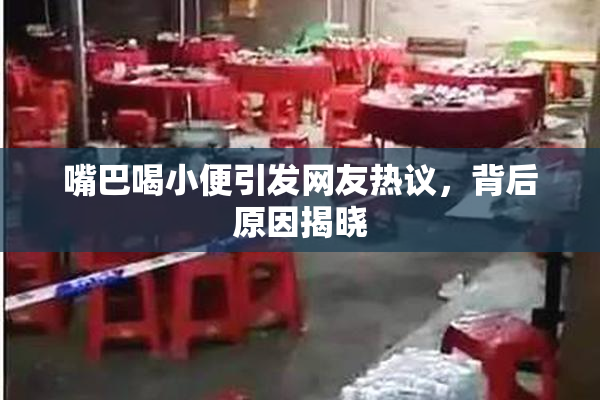 嘴巴喝小便引发网友热议，背后原因揭晓