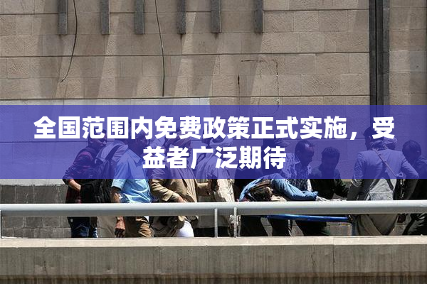 全国范围内免费政策正式实施，受益者广泛期待