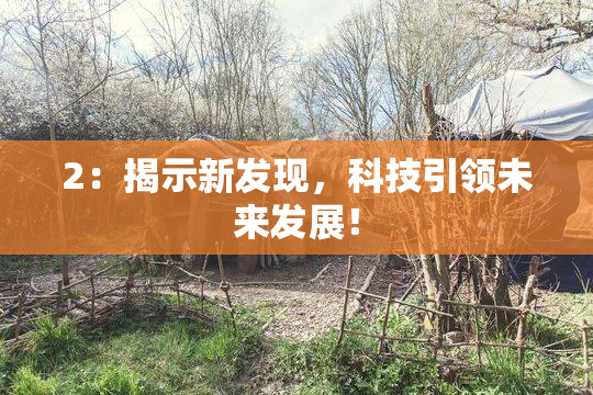 2：揭示新发现，科技引领未来发展！