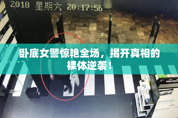 卧底女警惊艳全场，揭开真相的裸体逆袭！