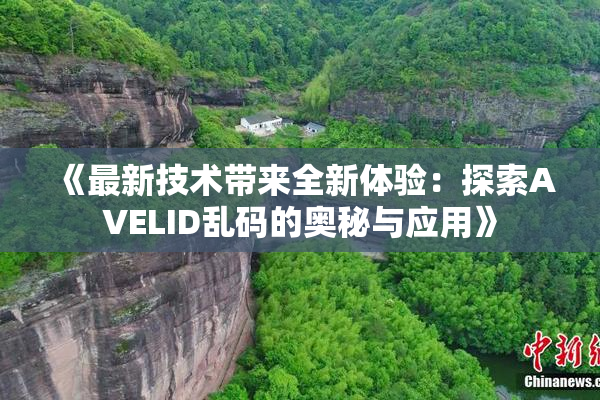 《最新技术带来全新体验：探索AVELID乱码的奥秘与应用》