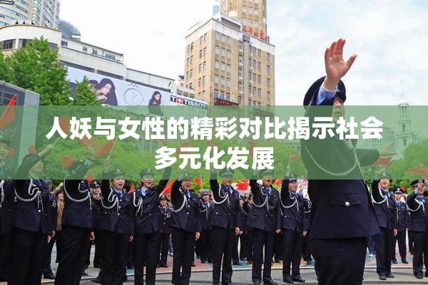人妖与女性的精彩对比揭示社会多元化发展