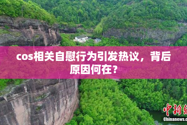 cos相关自慰行为引发热议，背后原因何在？