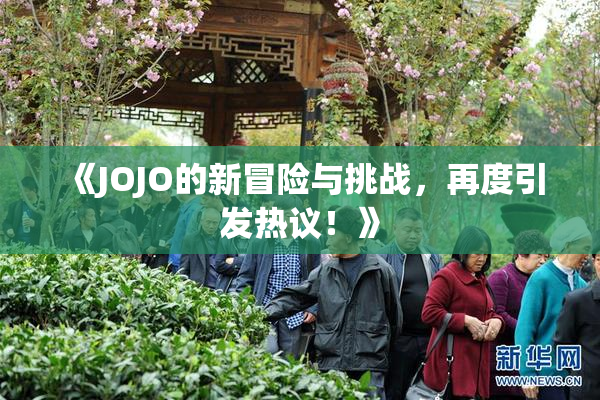 《JOJO的新冒险与挑战，再度引发热议！》