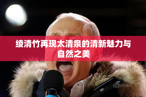 绫清竹再现太清泉的清新魅力与自然之美