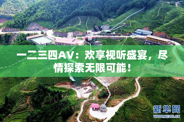 一二三四AV：欢享视听盛宴，尽情探索无限可能！