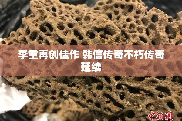 李重再创佳作 韩信传奇不朽传奇延续